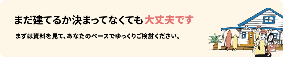まだ建てるか決まってなくても大丈夫です